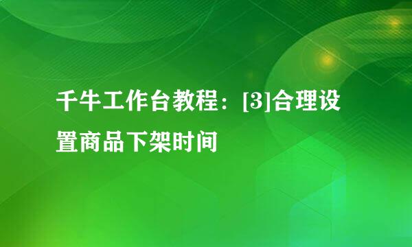 千牛工作台教程：[3]合理设置商品下架时间