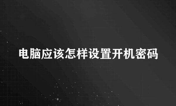 电脑应该怎样设置开机密码