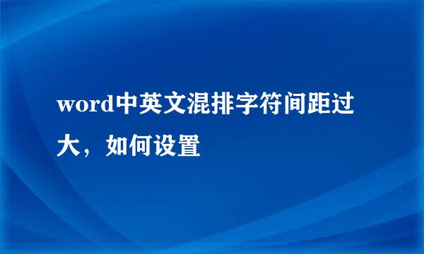 word中英文混排字符间距过大，如何设置