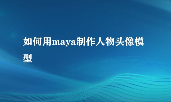 如何用maya制作人物头像模型