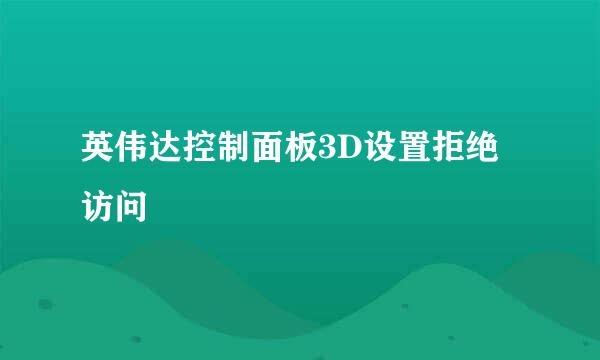 英伟达控制面板3D设置拒绝访问