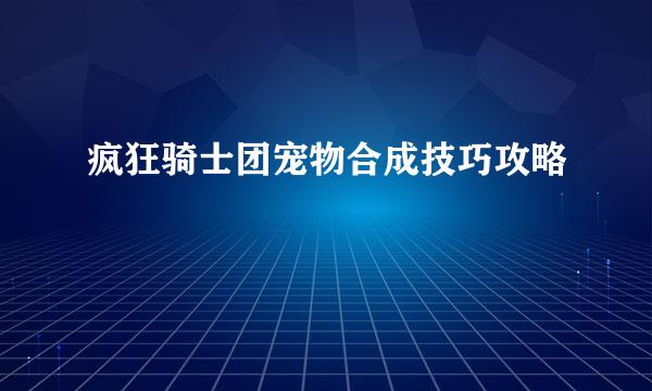 疯狂骑士团宠物合成技巧攻略