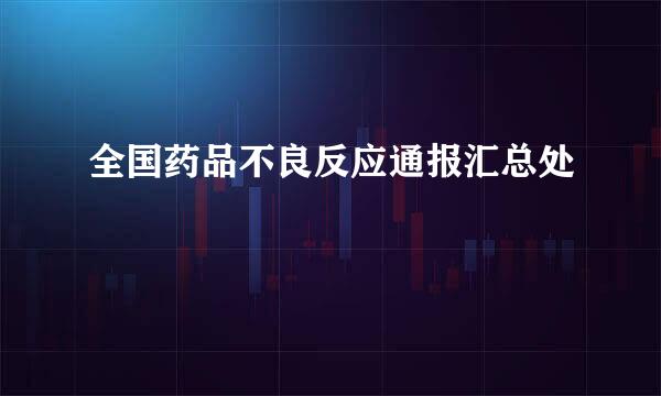 全国药品不良反应通报汇总处
