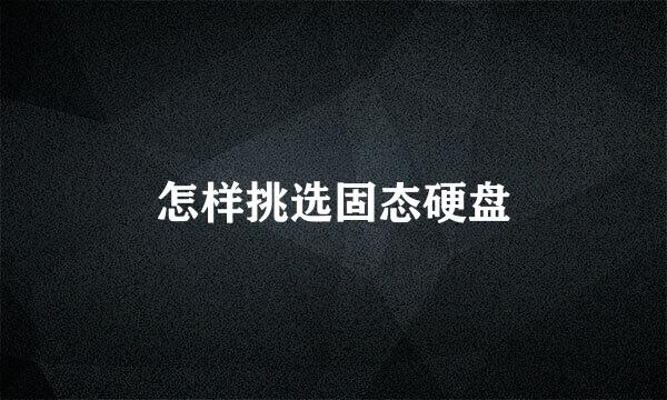 怎样挑选固态硬盘