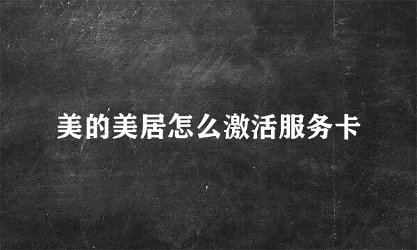 美的美居怎么激活服务卡