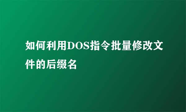如何利用DOS指令批量修改文件的后缀名