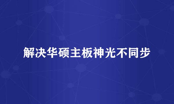 解决华硕主板神光不同步