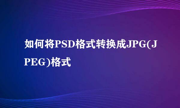 如何将PSD格式转换成JPG(JPEG)格式