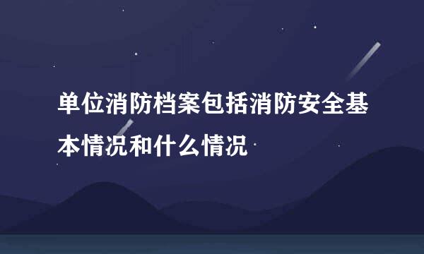 单位消防档案包括消防安全基本情况和什么情况