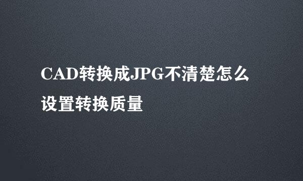 CAD转换成JPG不清楚怎么设置转换质量