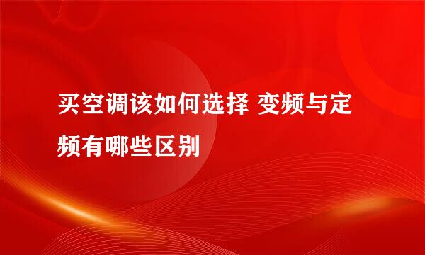 买空调该如何选择 变频与定频有哪些区别