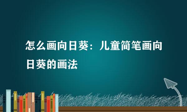 怎么画向日葵：儿童简笔画向日葵的画法