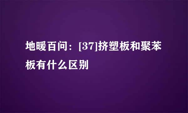 地暖百问：[37]挤塑板和聚苯板有什么区别