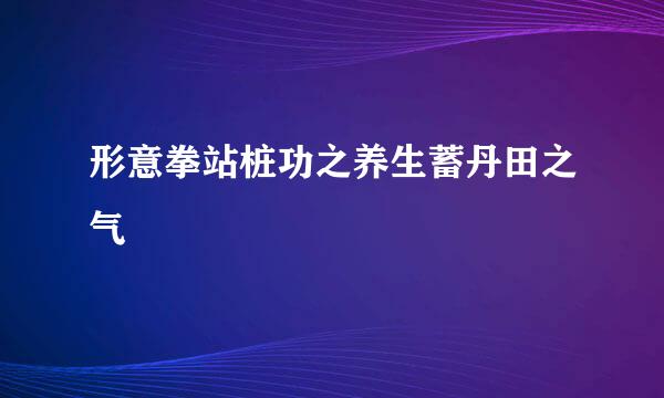 形意拳站桩功之养生蓄丹田之气