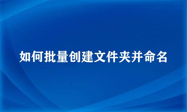 如何批量创建文件夹并命名