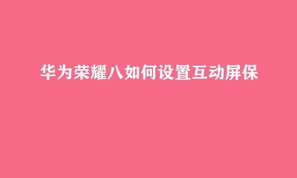 华为荣耀八如何设置互动屏保