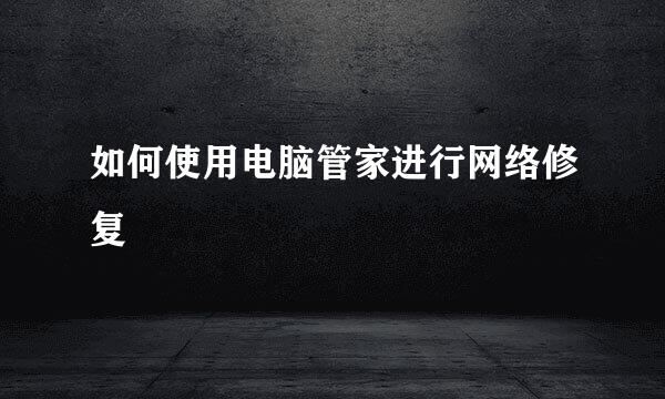 如何使用电脑管家进行网络修复