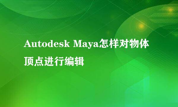 Autodesk Maya怎样对物体顶点进行编辑