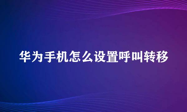 华为手机怎么设置呼叫转移