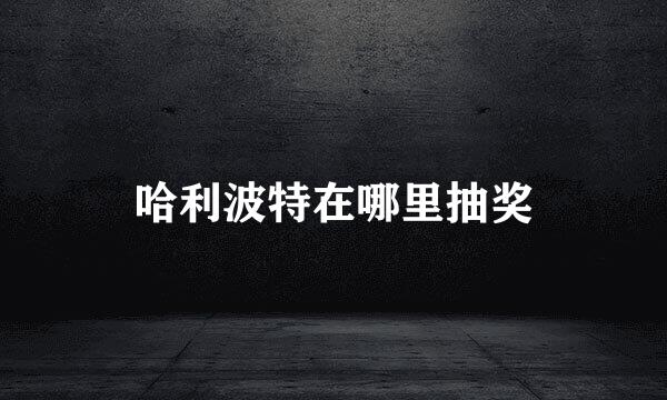 哈利波特在哪里抽奖