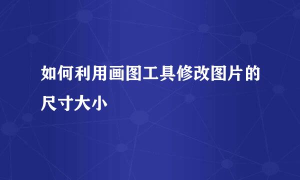 如何利用画图工具修改图片的尺寸大小