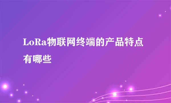 LoRa物联网终端的产品特点有哪些
