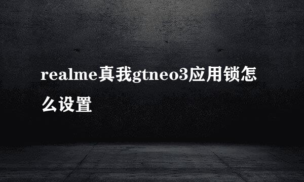 realme真我gtneo3应用锁怎么设置