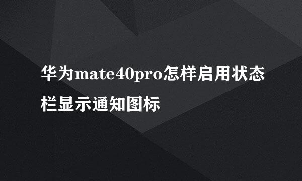 华为mate40pro怎样启用状态栏显示通知图标