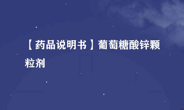 【药品说明书】葡萄糖酸锌颗粒剂