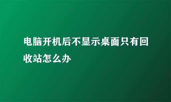 电脑开机后不显示桌面只有回收站怎么办
