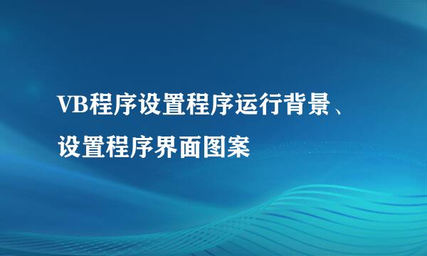 VB程序设置程序运行背景、设置程序界面图案