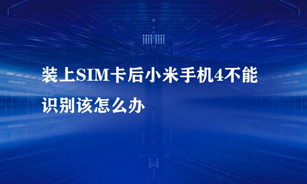 装上SIM卡后小米手机4不能识别该怎么办