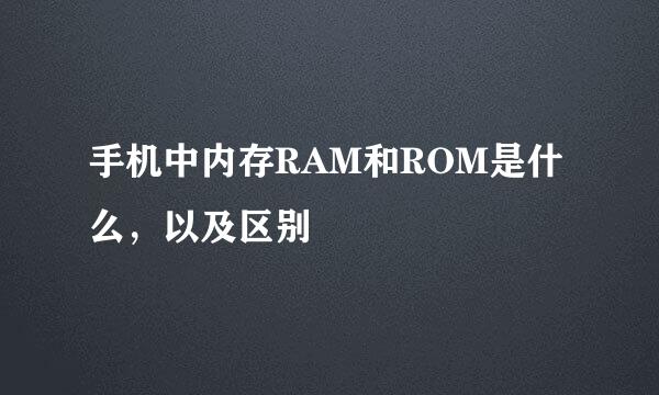 手机中内存RAM和ROM是什么，以及区别