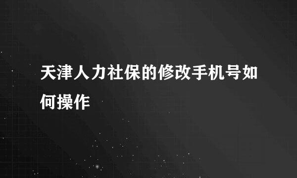 天津人力社保的修改手机号如何操作