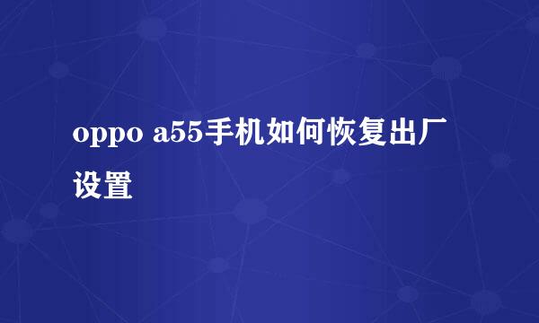 oppo a55手机如何恢复出厂设置