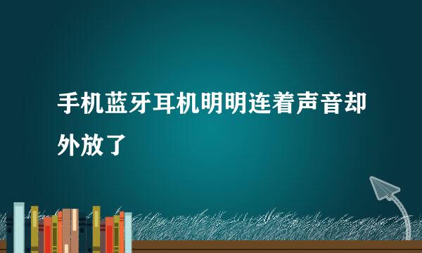 手机蓝牙耳机明明连着声音却外放了
