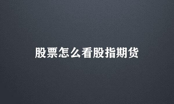 股票怎么看股指期货