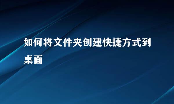 如何将文件夹创建快捷方式到桌面