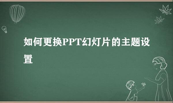 如何更换PPT幻灯片的主题设置