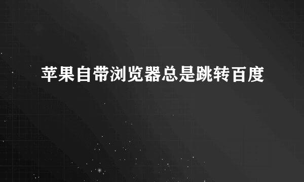 苹果自带浏览器总是跳转百度