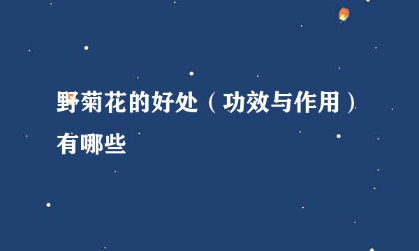 野菊花的好处（功效与作用）有哪些