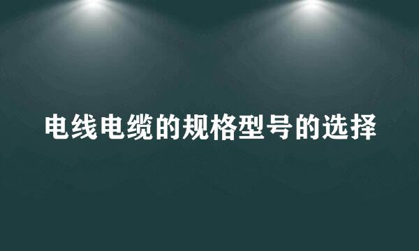 电线电缆的规格型号的选择