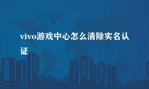 vivo游戏中心怎么清除实名认证