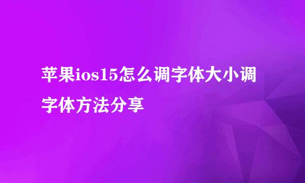 苹果ios15怎么调字体大小调字体方法分享
