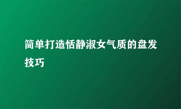 简单打造恬静淑女气质的盘发技巧