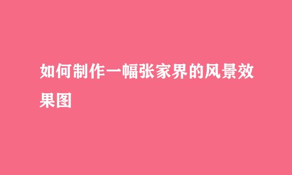 如何制作一幅张家界的风景效果图