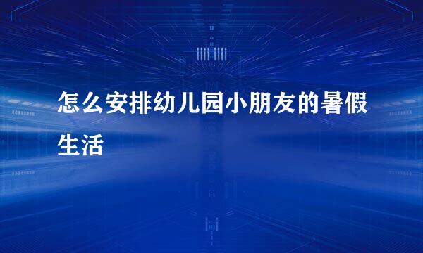 怎么安排幼儿园小朋友的暑假生活