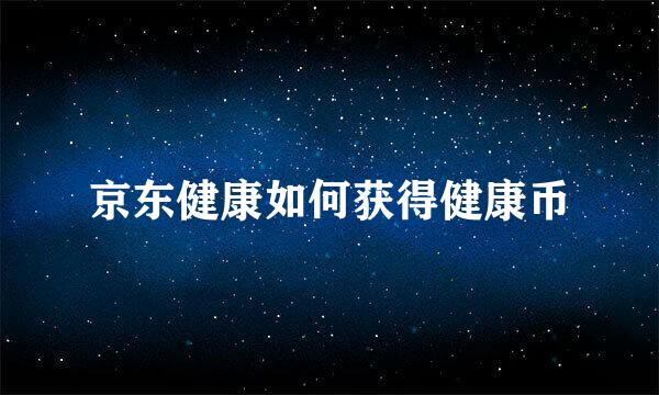 京东健康如何获得健康币