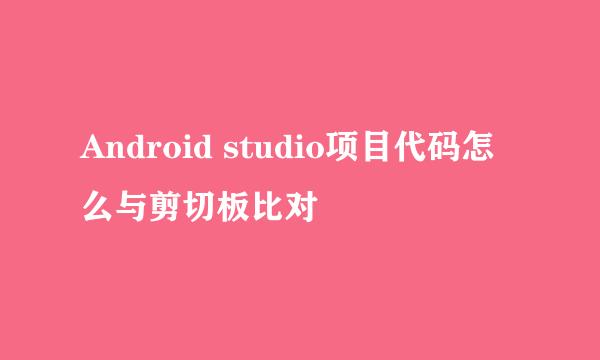 Android studio项目代码怎么与剪切板比对