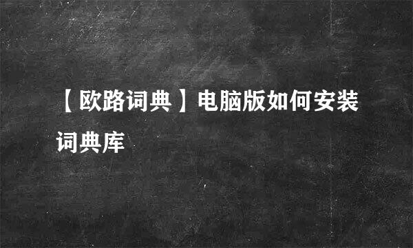 【欧路词典】电脑版如何安装词典库
